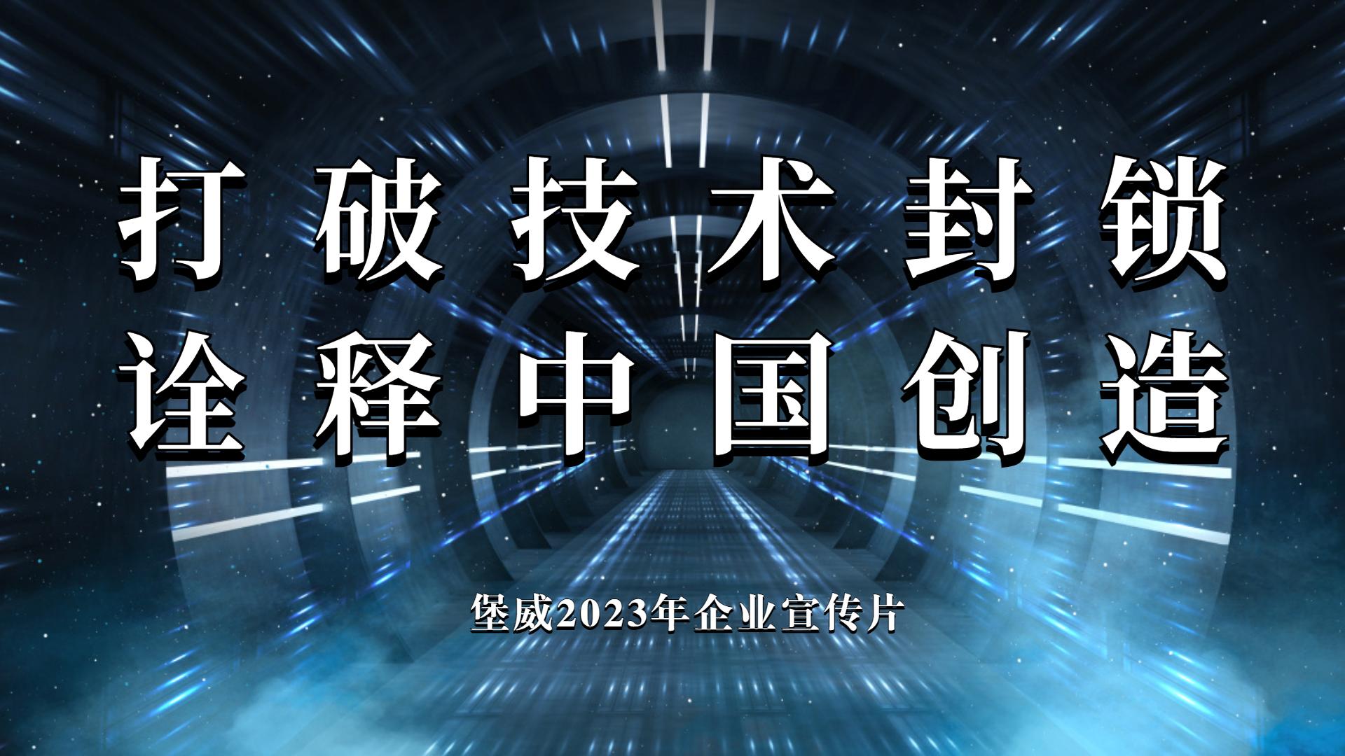 堡威2023企业宣传片《打破技术封锁 诠释中国创造》重磅首发！